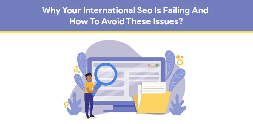 Why Your International Seo Is Failing And How To Avoid These Issues?