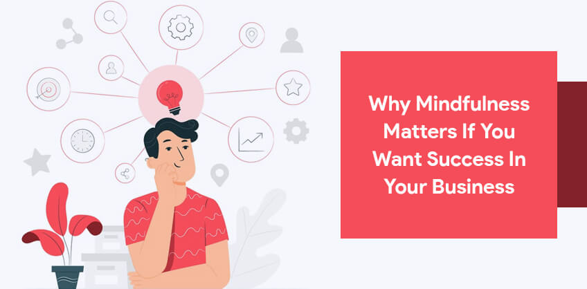 Why mindfulness matters if you want success in your business