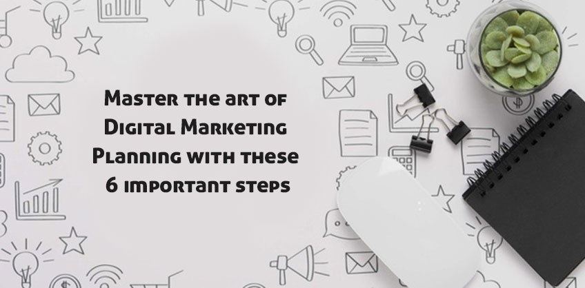 Master the art of Digital Marketing Planning with these 6 important steps