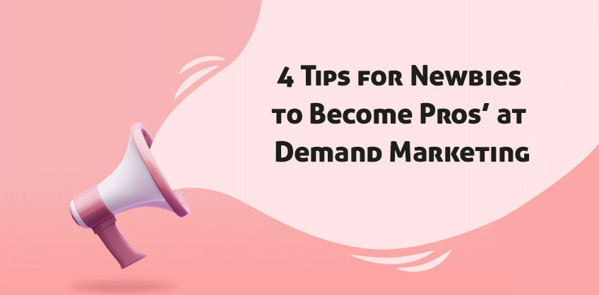 4 Tips for Newbies to Become Pros’ at Demand Marketing