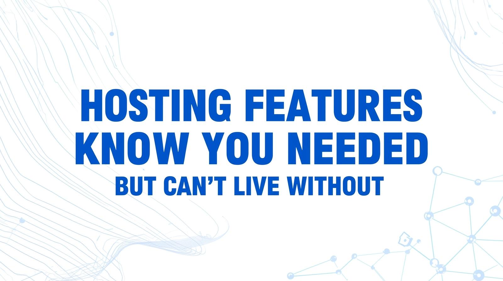 Hosting Features You Didn’t Know You Needed (But Can’t Live Without)