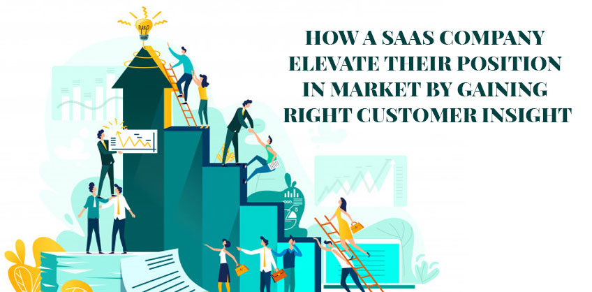 How a SAAS company elevate their position in market by gaining right customer insight
