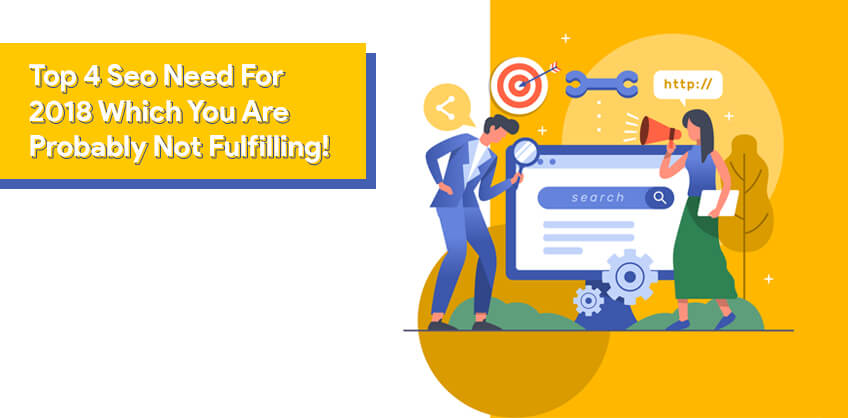 Top 4 Seo Need For 2018 Which You Are Probably Not Fulfilling!