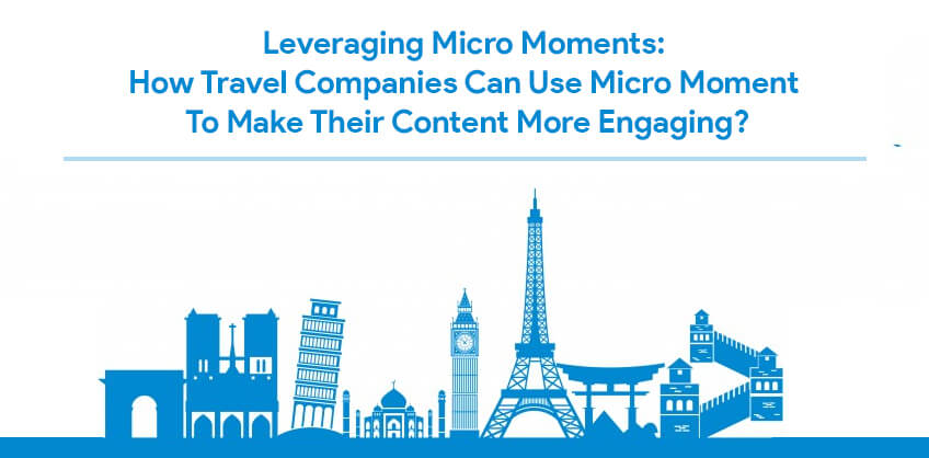 Leveraging Micro Moments: How Travel Companies Can Use Micro Moment To Make Their Content More Engaging?