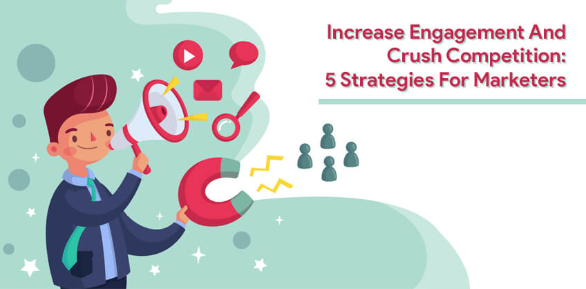 Increase Engagement And Crush Competition: 5 Strategies For Marketers