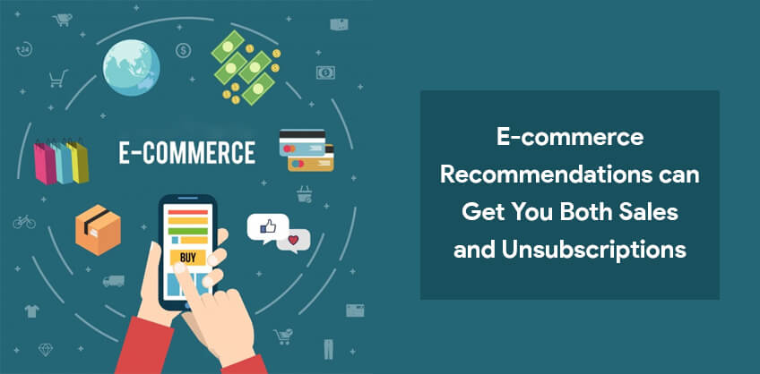 E-commerce: Recommendations can Get You Both Sales and Unsubscriptions