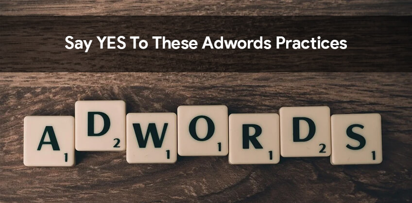 Say YES to these Adwords Practices