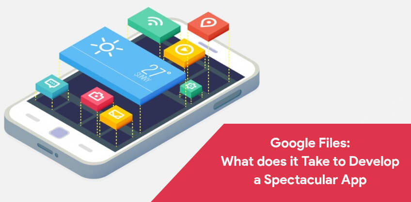 Google Files: What does it Take to Develop a Spectacular App
