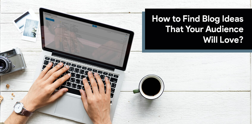 How to Find Blog Ideas That Your Audience Will Love?