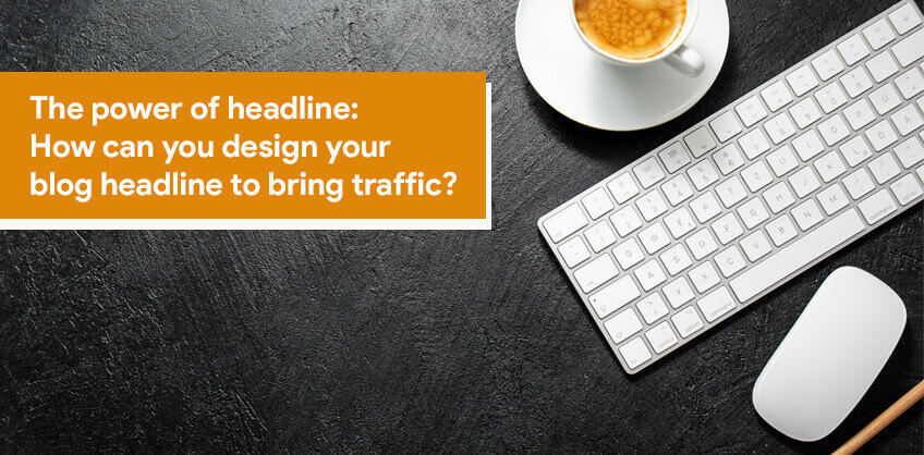 The power of headline: how can you design your blog headline to bring traffic?