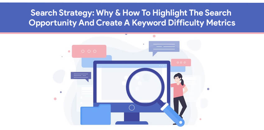 Search Strategy:Why & How To Highlight The Search Opportunity And Create A Keyword Difficulty Metrics