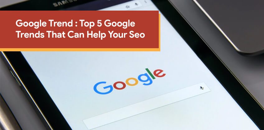 Google Trend :Top 5 Google Trends That Can Help Your Seo 