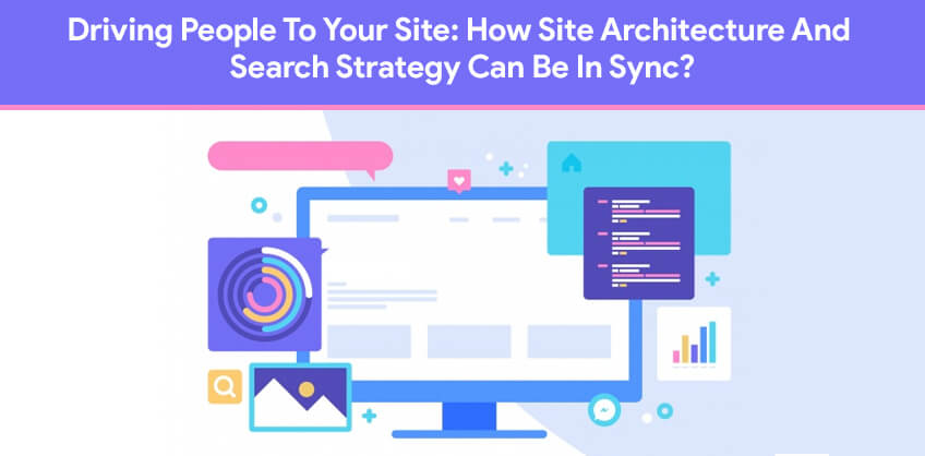 Driving People To Your Site: How Site Architecture And Search Strategy Can Be In Sync?