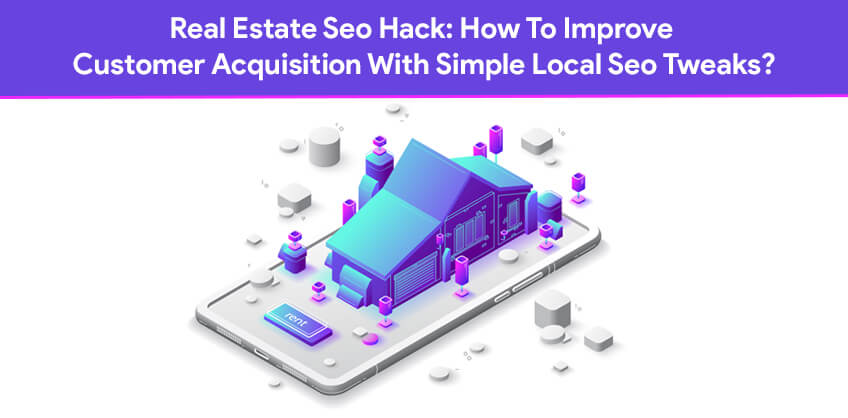 Real Estate Seo Hack: How To Improve Customer Acquisition With Simple Local Seo Tweaks?