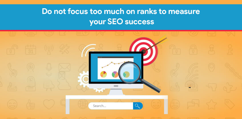 Do not focus too much on ranks to measure your SEO success