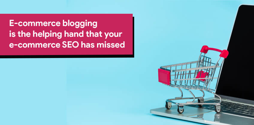 E-commerce blogging is the helping hand that your e-commerce SEO has missed
