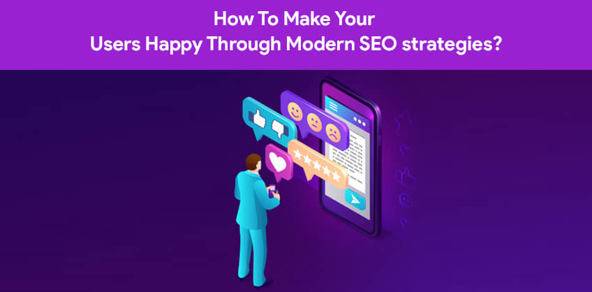 How To Make Your Users Happy Through Modern SEO strategies?