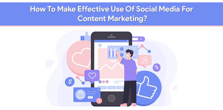 How To Make Effective Use Of Social Media For Content Marketing?