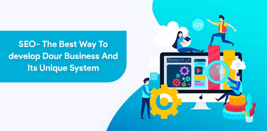 SEO- The best way to develop your business and its unique system