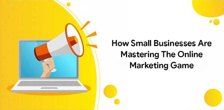 How small businesses are Mastering the Online Marketing Game