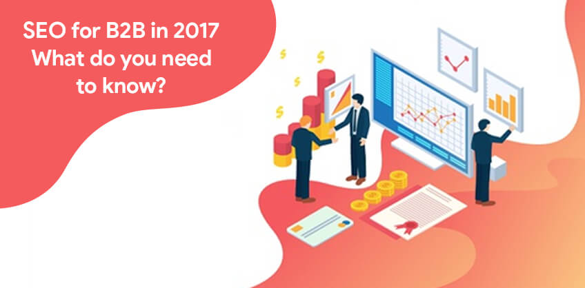 SEO for B2B in 2017 - What do you need to know?