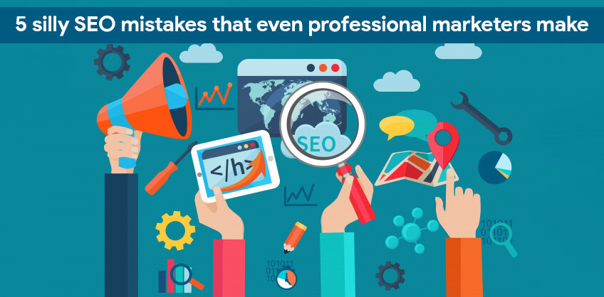5 silly SEO mistakes that even professional marketers make