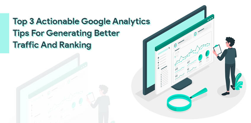 Top 3 Actionable Google Analytics Tips For Generating Better Traffic And Ranking