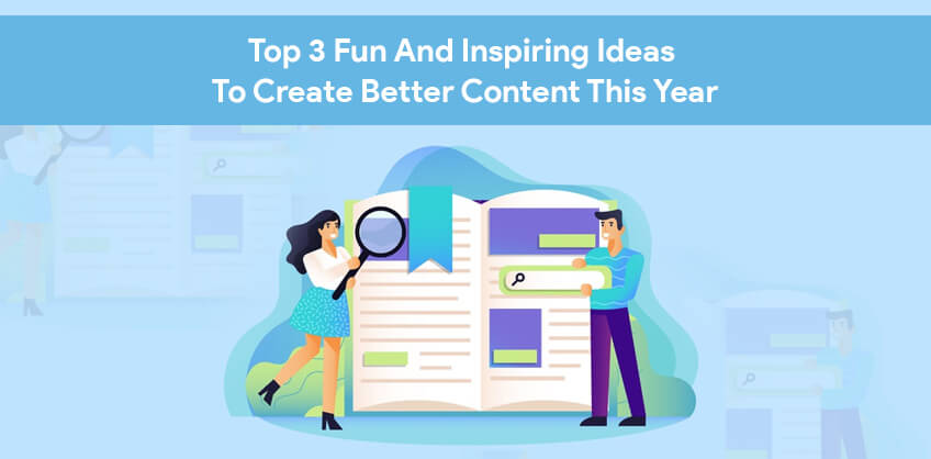 Top 3 Fun And Inspiring Ideas To Create Better Content This Year